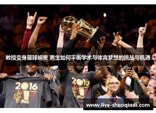 教授变身篮球明星 男生如何平衡学术与体育梦想的挑战与机遇