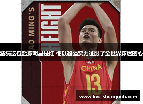 猜猜这位篮球明星是谁 他以超强实力征服了全世界球迷的心