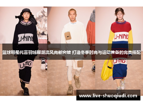 篮球明星代言羽绒服潮流风尚新突破 打造冬季时尚与运动兼备的完美搭配