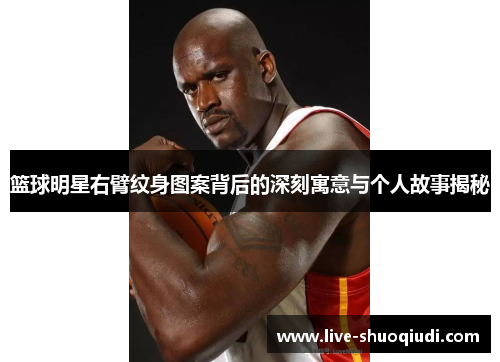 篮球明星右臂纹身图案背后的深刻寓意与个人故事揭秘