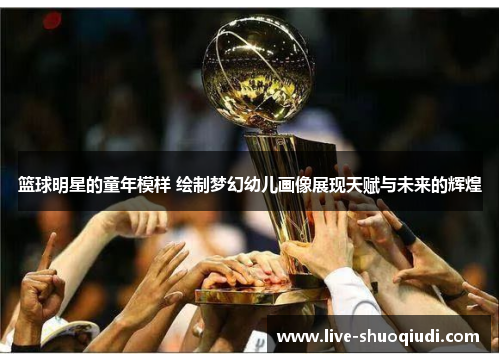 篮球明星的童年模样 绘制梦幻幼儿画像展现天赋与未来的辉煌