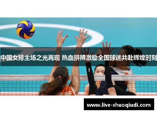 中国女排主场之光再现 热血拼搏激励全国球迷共赴辉煌时刻