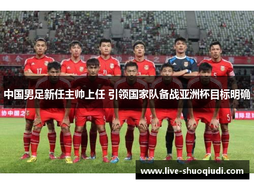 中国男足新任主帅上任 引领国家队备战亚洲杯目标明确