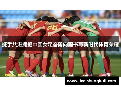 携手共进拥抱中国女足奋勇向前书写新时代体育荣耀