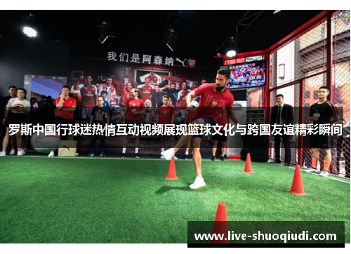 罗斯中国行球迷热情互动视频展现篮球文化与跨国友谊精彩瞬间